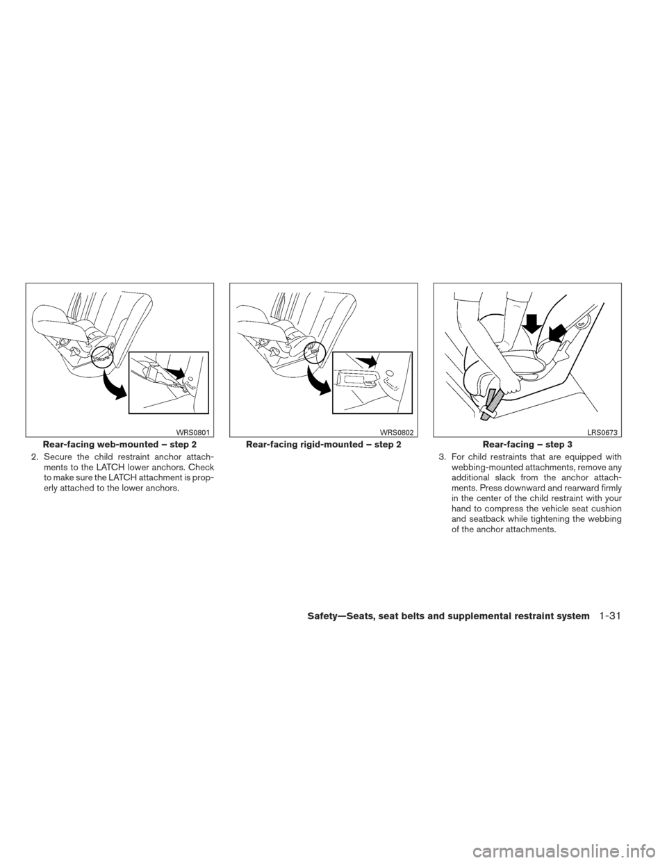 NISSAN FRONTIER 2013 D40 / 2.G Owners Manual 2. Secure the child restraint anchor attach-ments to the LATCH lower anchors. Check
to make sure the LATCH attachment is prop-
erly attached to the lower anchors. 3. For child restraints that are equi