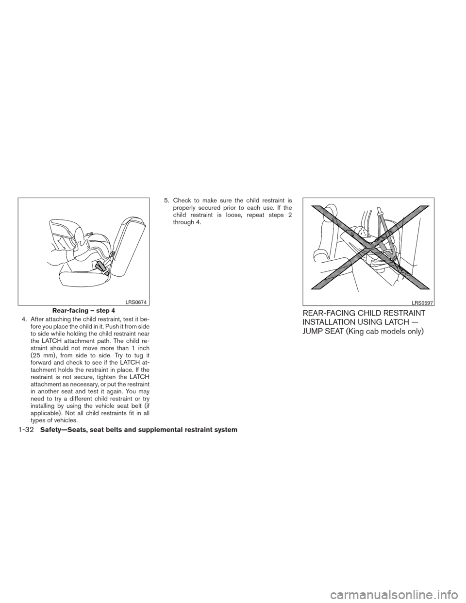 NISSAN FRONTIER 2013 D40 / 2.G Workshop Manual 4. After attaching the child restraint, test it be-fore you place the child in it. Push it from side
to side while holding the child restraint near
the LATCH attachment path. The child re-
straint sho NISSAN FRONTIER 2013 D40 / 2.G Workshop Manual 4. After attaching the child restraint, test it be-fore you place the child in it. Push it from side
to side while holding the child restraint near
the LATCH attachment path. The child re-
straint sho