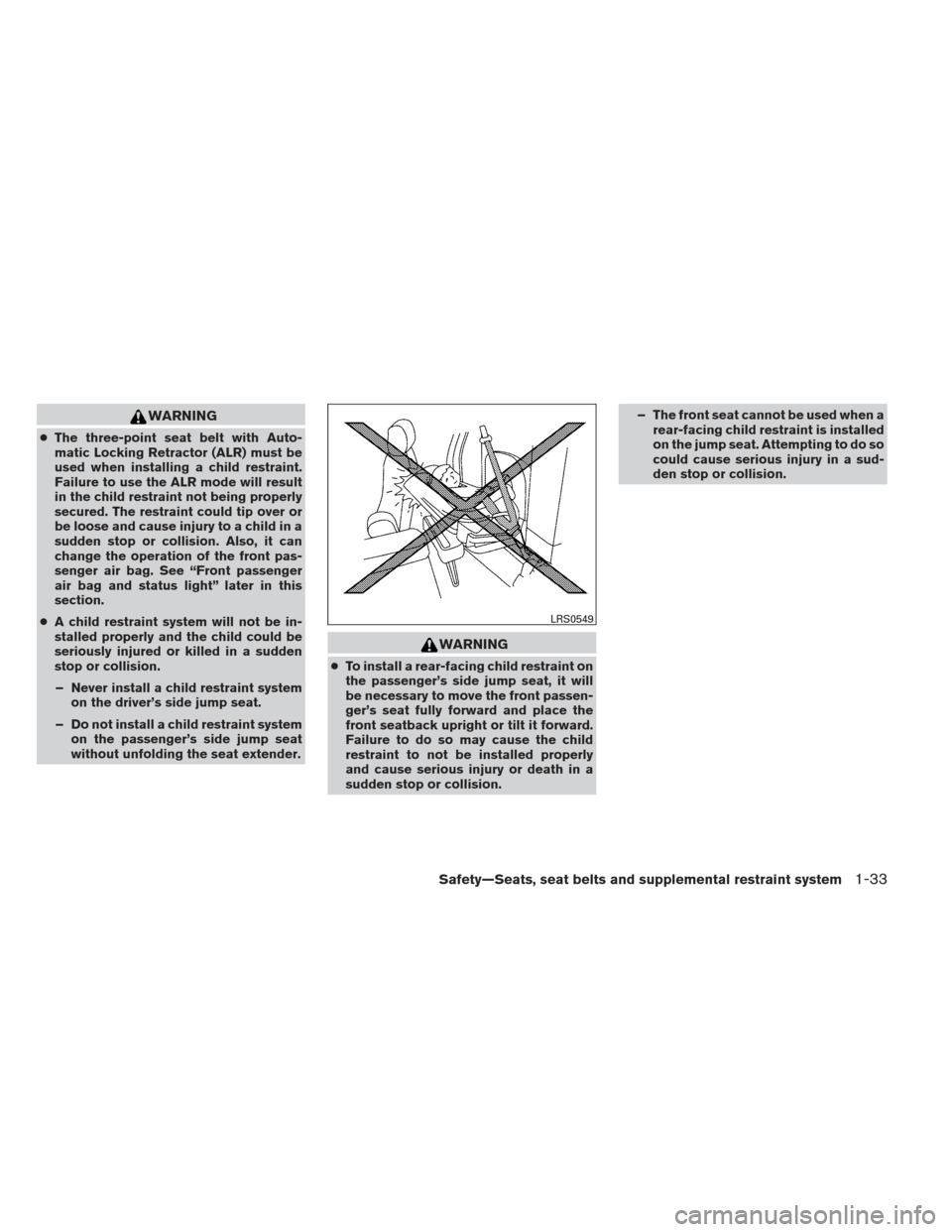 NISSAN FRONTIER 2013 D40 / 2.G Workshop Manual WARNING
●The three-point seat belt with Auto-
matic Locking Retractor (ALR) must be
used when installing a child restraint.
Failure to use the ALR mode will result
in the child restraint not being p