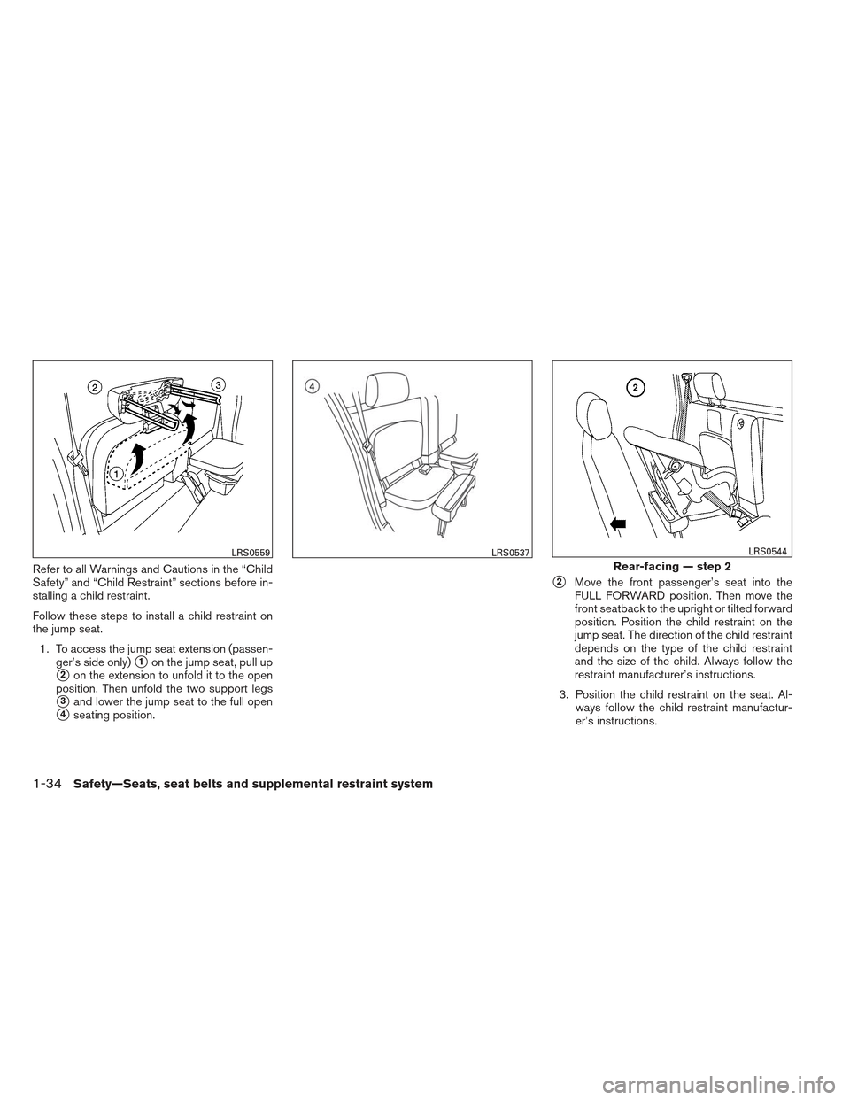 NISSAN FRONTIER 2013 D40 / 2.G Owners Manual Refer to all Warnings and Cautions in the “Child
Safety” and “Child Restraint” sections before in-
stalling a child restraint.
Follow these steps to install a child restraint on
the jump seat.