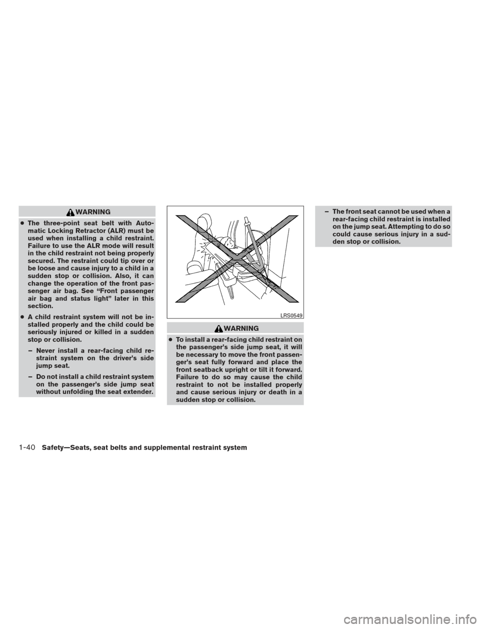 NISSAN FRONTIER 2013 D40 / 2.G Workshop Manual WARNING
●The three-point seat belt with Auto-
matic Locking Retractor (ALR) must be
used when installing a child restraint.
Failure to use the ALR mode will result
in the child restraint not being p