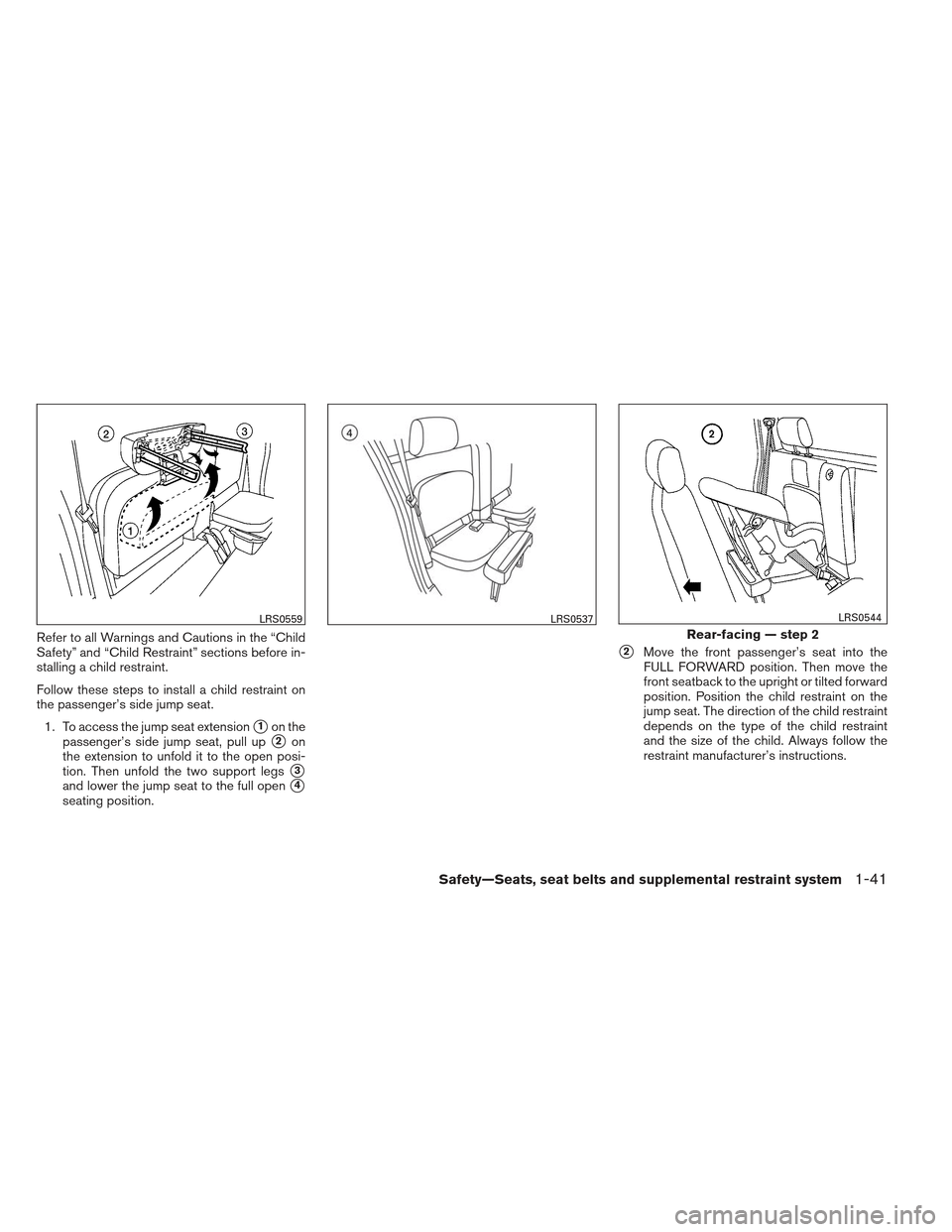 NISSAN FRONTIER 2013 D40 / 2.G Owners Manual Refer to all Warnings and Cautions in the “Child
Safety” and “Child Restraint” sections before in-
stalling a child restraint.
Follow these steps to install a child restraint on
the passenger�