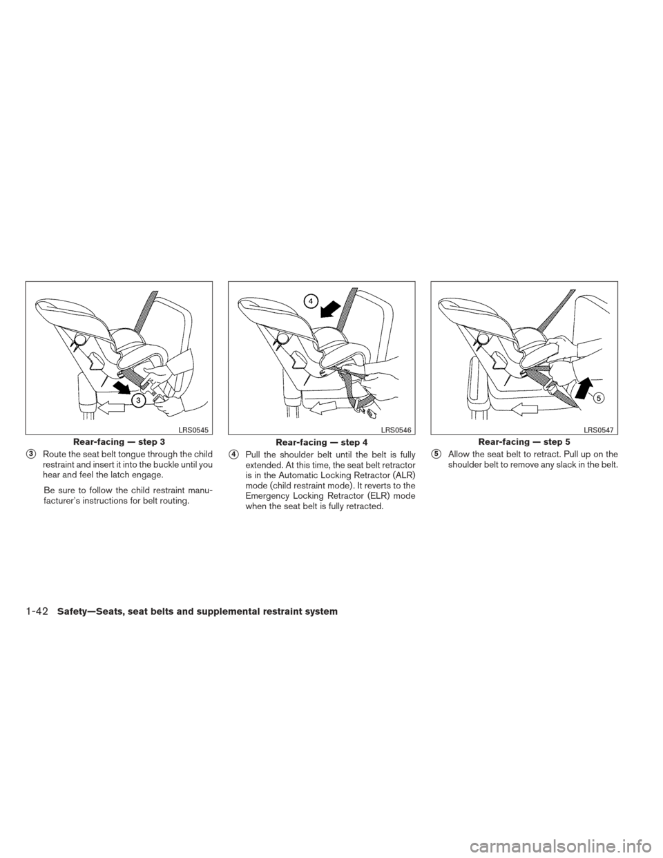 NISSAN FRONTIER 2013 D40 / 2.G Owners Manual 3Route the seat belt tongue through the child
restraint and insert it into the buckle until you
hear and feel the latch engage.
Be sure to follow the child restraint manu-
facturer’s instructions f