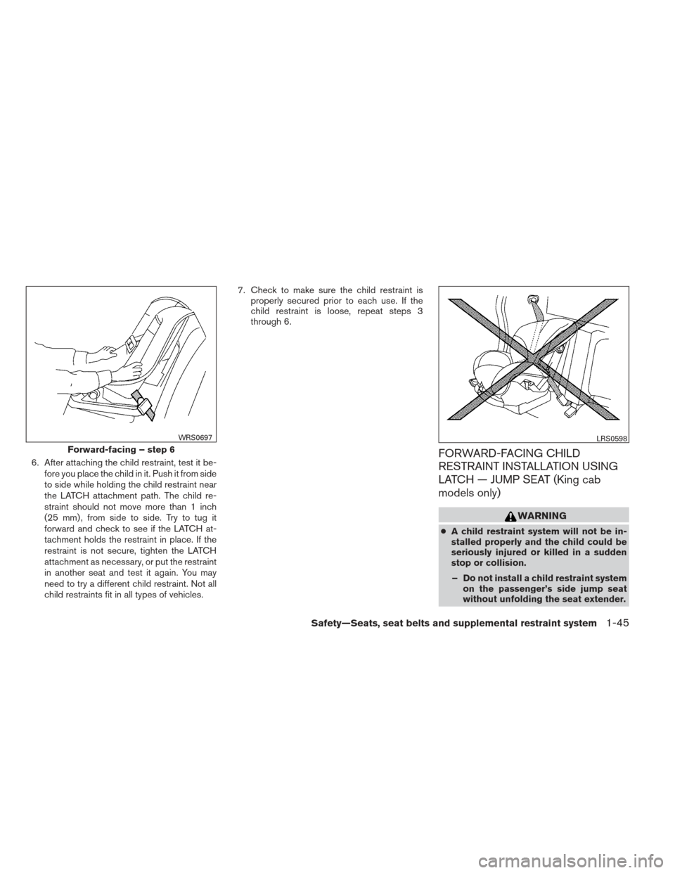 NISSAN FRONTIER 2013 D40 / 2.G Repair Manual 6. After attaching the child restraint, test it be-fore you place the child in it. Push it from side
to side while holding the child restraint near
the LATCH attachment path. The child re-
straint sho