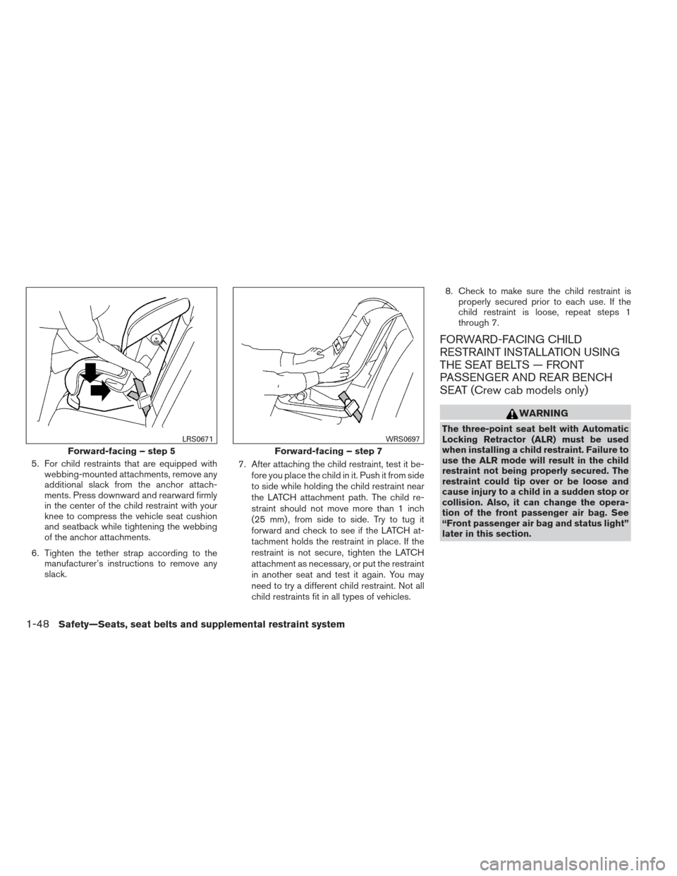 NISSAN FRONTIER 2013 D40 / 2.G Owners Manual 5. For child restraints that are equipped withwebbing-mounted attachments, remove any
additional slack from the anchor attach-
ments. Press downward and rearward firmly
in the center of the child rest