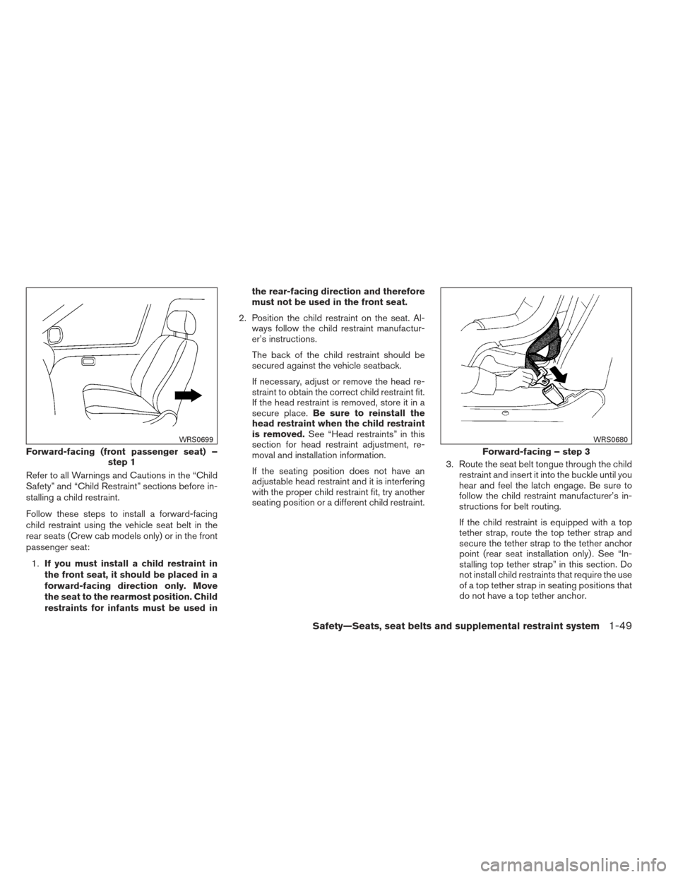 NISSAN FRONTIER 2013 D40 / 2.G Owners Guide Refer to all Warnings and Cautions in the “Child
Safety” and “Child Restraint” sections before in-
stalling a child restraint.
Follow these steps to install a forward-facing
child restraint us