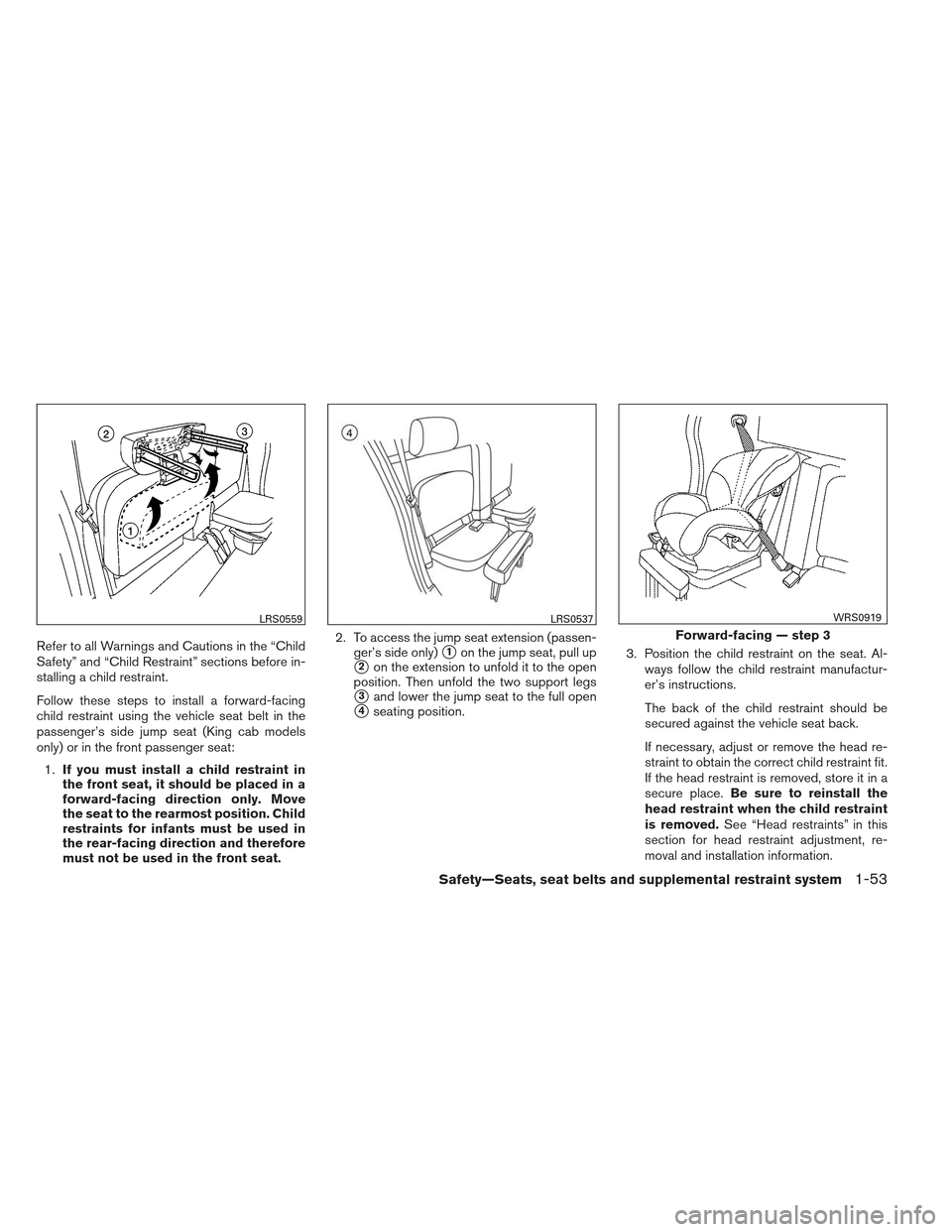 NISSAN FRONTIER 2013 D40 / 2.G Manual PDF Refer to all Warnings and Cautions in the “Child
Safety” and “Child Restraint” sections before in-
stalling a child restraint.
Follow these steps to install a forward-facing
child restraint us