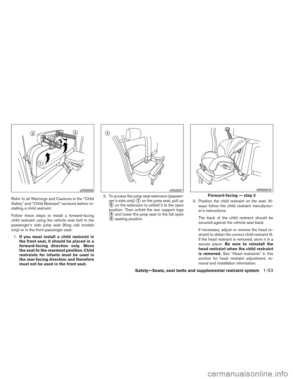 NISSAN FRONTIER 2013 D40 / 2.G Owners Guide Refer to all Warnings and Cautions in the “Child
Safety” and “Child Restraint” sections before in-
stalling a child restraint.
Follow these steps to install a forward-facing
child restraint us