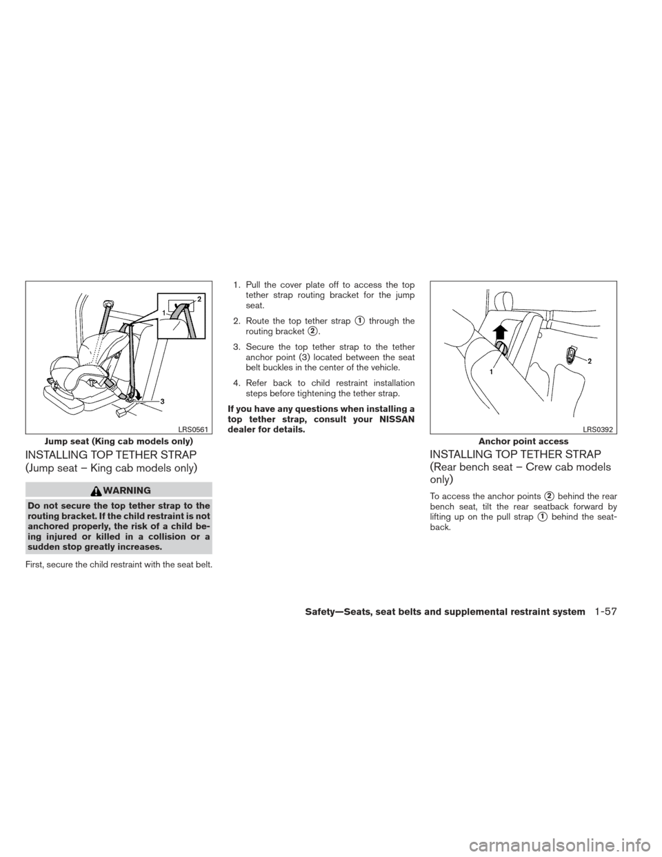 NISSAN FRONTIER 2013 D40 / 2.G Manual PDF INSTALLING TOP TETHER STRAP
(Jump seat – King cab models only)
WARNING
Do not secure the top tether strap to the
routing bracket. If the child restraint is not
anchored properly, the risk of a child