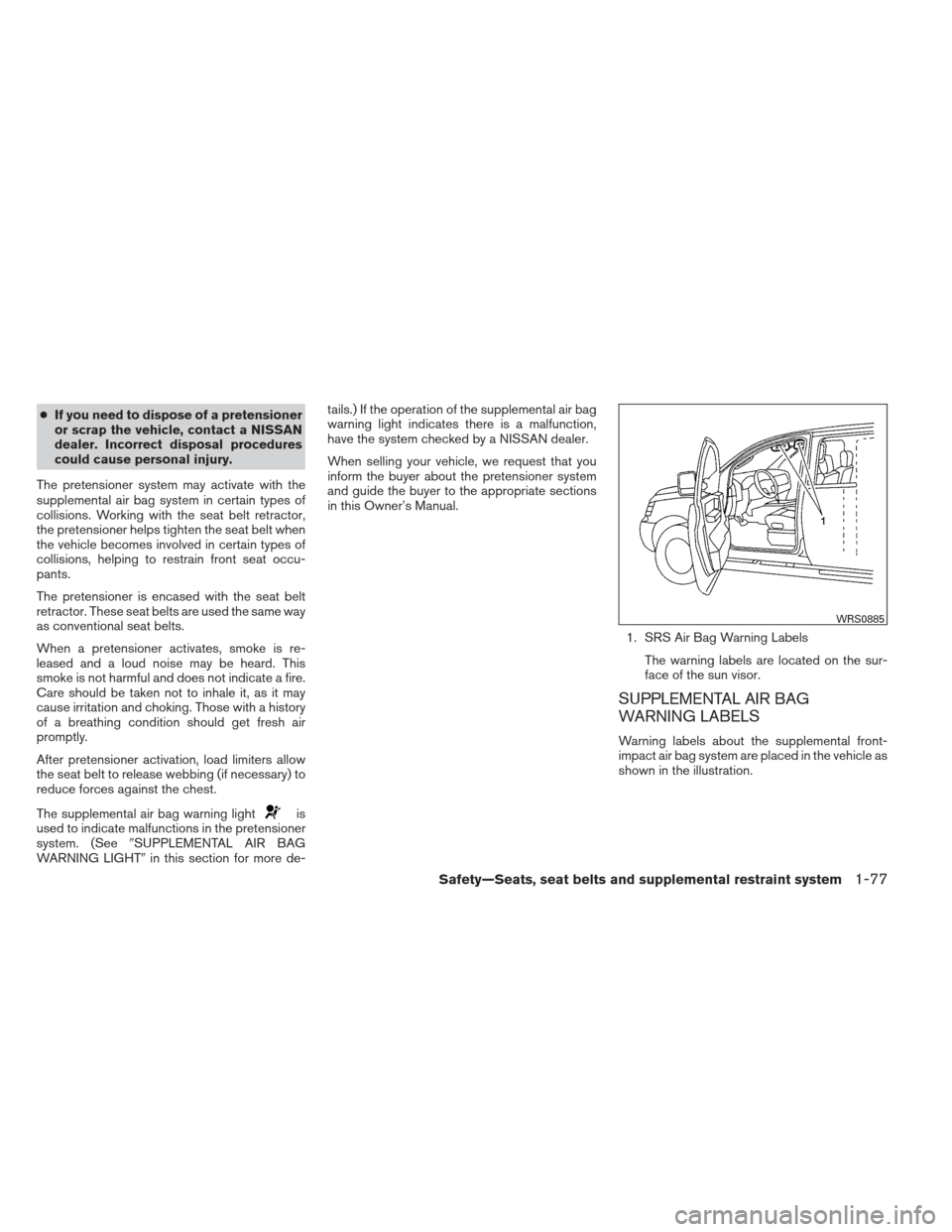 NISSAN FRONTIER 2013 D40 / 2.G Owners Manual ●If you need to dispose of a pretensioner
or scrap the vehicle, contact a NISSAN
dealer. Incorrect disposal procedures
could cause personal injury.
The pretensioner system may activate with the
supp NISSAN FRONTIER 2013 D40 / 2.G Owners Manual ●If you need to dispose of a pretensioner
or scrap the vehicle, contact a NISSAN
dealer. Incorrect disposal procedures
could cause personal injury.
The pretensioner system may activate with the
supp