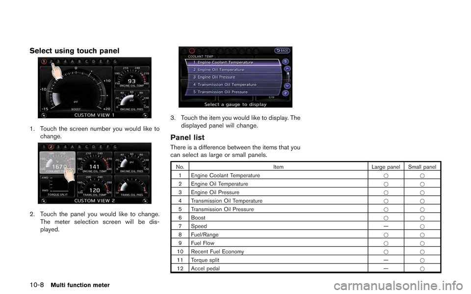 NISSAN GT-R 2013 R35 Multi Function Display Owners Manual 10-8Multi function meter
Select using touch panel
1. Touch the screen number you would like tochange.
2. Touch the panel you would like to change.The meter selection screen will be dis-
played.
3. Tou