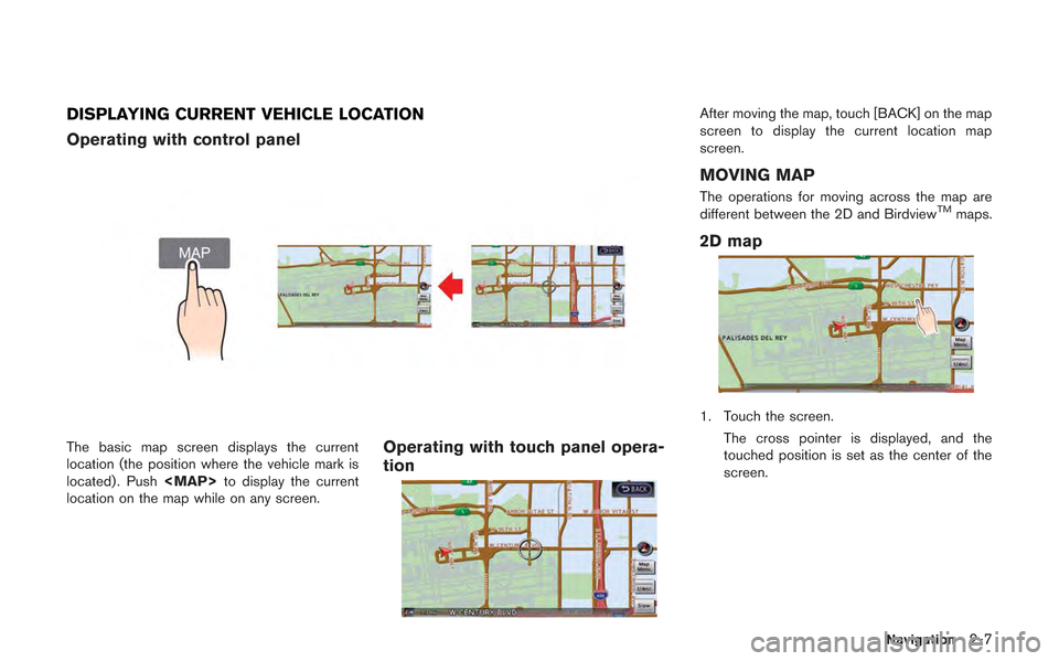 NISSAN GT-R 2013 R35 Multi Function Display Owners Guide DISPLAYING CURRENT VEHICLE LOCATION
Operating with control panel
The basic map screen displays the current
location (the position where the vehicle mark is
located) . Push<MAP>to display the current
l NISSAN GT-R 2013 R35 Multi Function Display Owners Guide DISPLAYING CURRENT VEHICLE LOCATION
Operating with control panel
The basic map screen displays the current
location (the position where the vehicle mark is
located) . Push<MAP>to display the current
l