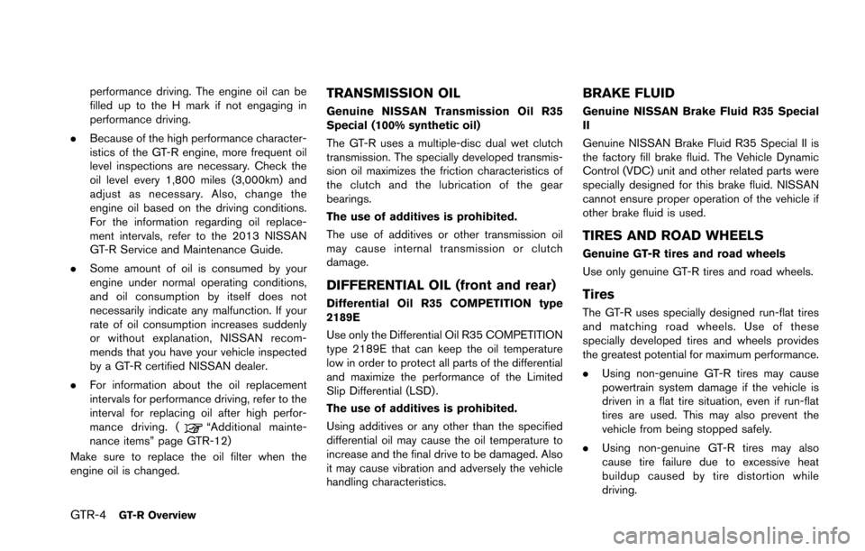 NISSAN GT-R 2013 R35 Owners Manual GTR-4GT-R Overview
performance driving. The engine oil can be
filled up to the H mark if not engaging in
performance driving.
. Because of the high performance character-
istics of the GT-R engine, mo