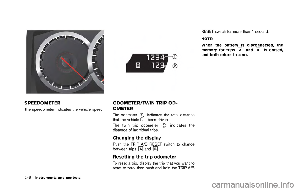 NISSAN GT-R 2013 R35 Owners Manual 2-6Instruments and controls
SPEEDOMETER
The speedometer indicates the vehicle speed.
ODOMETER/TWIN TRIP OD-
OMETER
The odometer*1indicates the total distance
that the vehicle has been driven.
The twin