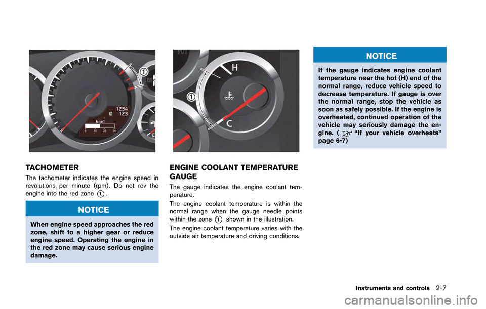NISSAN GT-R 2013 R35 Owners Manual TACHOMETER
The tachometer indicates the engine speed in
revolutions per minute (rpm) . Do not rev the
engine into the red zone
*1.
NOTICE
When engine speed approaches the red
zone, shift to a higher g