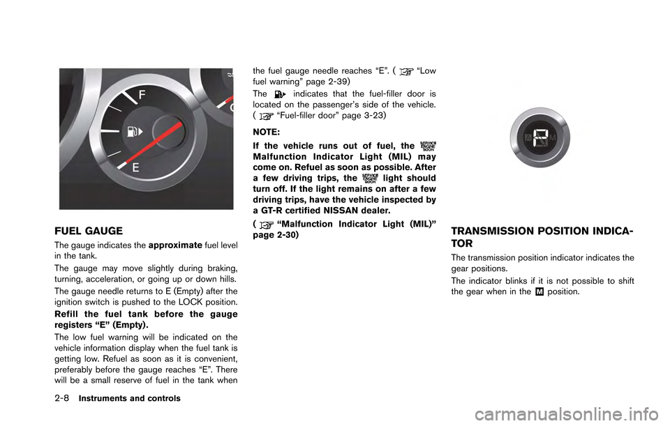 NISSAN GT-R 2013 R35 Owners Manual 2-8Instruments and controls
FUEL GAUGE
The gauge indicates theapproximatefuel level
in the tank.
The gauge may move slightly during braking,
turning, acceleration, or going up or down hills.
The gauge NISSAN GT-R 2013 R35 Owners Manual 2-8Instruments and controls
FUEL GAUGE
The gauge indicates theapproximatefuel level
in the tank.
The gauge may move slightly during braking,
turning, acceleration, or going up or down hills.
The gauge