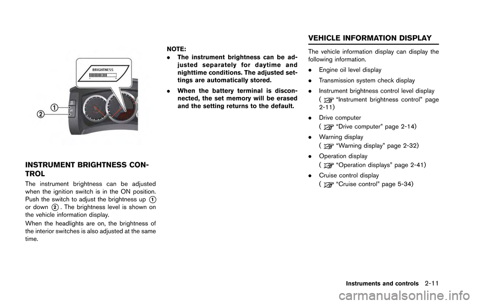 NISSAN GT-R 2013 R35 Service Manual INSTRUMENT BRIGHTNESS CON-
TROL
The instrument brightness can be adjusted
when the ignition switch is in the ON position.
Push the switch to adjust the brightness up
*1or down*2. The brightness level 