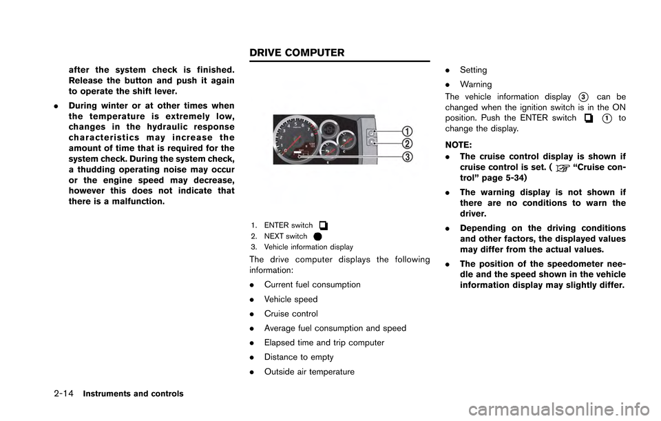 NISSAN GT-R 2013 R35 Owners Manual 2-14Instruments and controls
after the system check is finished.
Release the button and push it again
to operate the shift lever.
. During winter or at other times when
the temperature is extremely lo