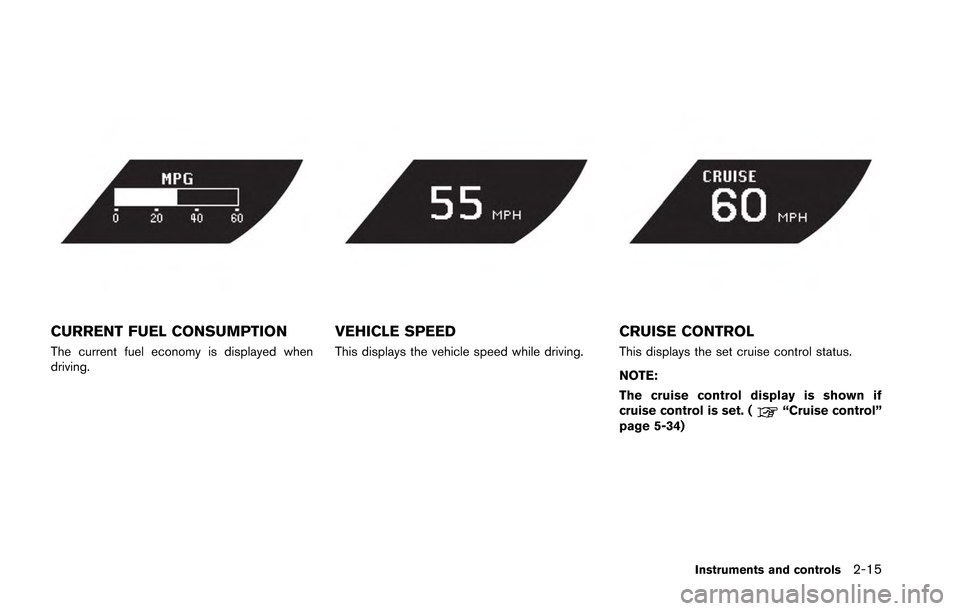 NISSAN GT-R 2013 R35 Owners Manual CURRENT FUEL CONSUMPTION
The current fuel economy is displayed when
driving.
VEHICLE SPEED
This displays the vehicle speed while driving.
CRUISE CONTROL
This displays the set cruise control status.
NO