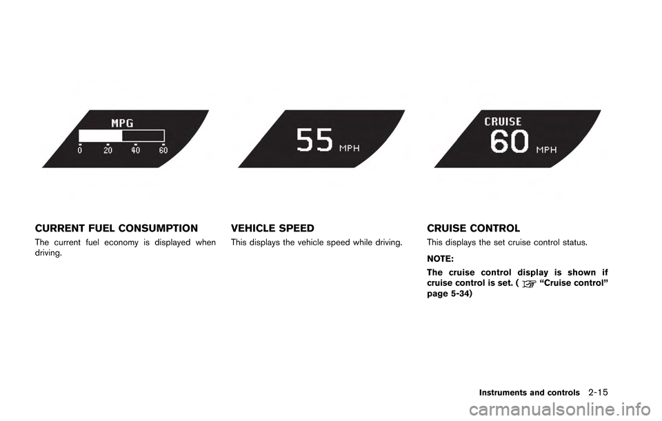 NISSAN GT-R 2013 R35 Owners Manual CURRENT FUEL CONSUMPTION
The current fuel economy is displayed when
driving.
VEHICLE SPEED
This displays the vehicle speed while driving.
CRUISE CONTROL
This displays the set cruise control status.
NO NISSAN GT-R 2013 R35 Owners Manual CURRENT FUEL CONSUMPTION
The current fuel economy is displayed when
driving.
VEHICLE SPEED
This displays the vehicle speed while driving.
CRUISE CONTROL
This displays the set cruise control status.
NO