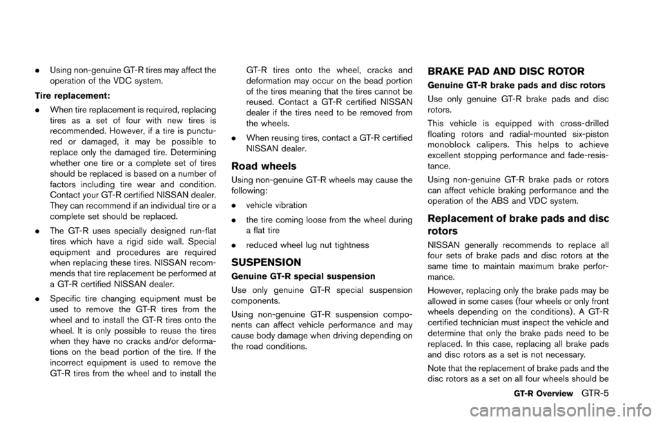 NISSAN GT-R 2013 R35 Owners Manual .Using non-genuine GT-R tires may affect the
operation of the VDC system.
Tire replacement:
. When tire replacement is required, replacing
tires as a set of four with new tires is
recommended. However