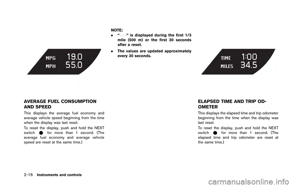 NISSAN GT-R 2013 R35 Owners Manual 2-16Instruments and controls
AVERAGE FUEL CONSUMPTION
AND SPEED
This displays the average fuel economy and
average vehicle speed beginning from the time
when the display was last reset.
To reset the d