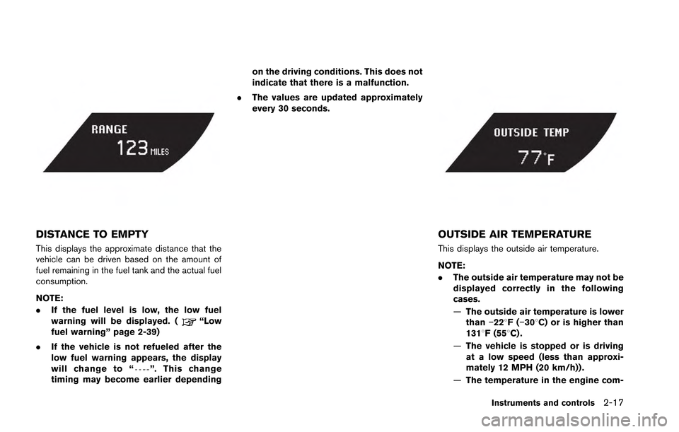 NISSAN GT-R 2013 R35 Owners Manual DISTANCE TO EMPTY
This displays the approximate distance that the
vehicle can be driven based on the amount of
fuel remaining in the fuel tank and the actual fuel
consumption.
NOTE:
.If the fuel level