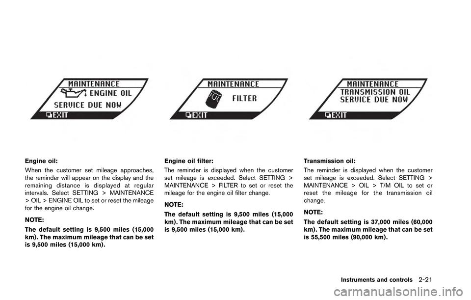 NISSAN GT-R 2013 R35 Owners Manual Engine oil:
When the customer set mileage approaches,
the reminder will appear on the display and the
remaining distance is displayed at regular
intervals. Select SETTING > MAINTENANCE
> OIL > ENGINE NISSAN GT-R 2013 R35 Owners Manual Engine oil:
When the customer set mileage approaches,
the reminder will appear on the display and the
remaining distance is displayed at regular
intervals. Select SETTING > MAINTENANCE
> OIL > ENGINE
