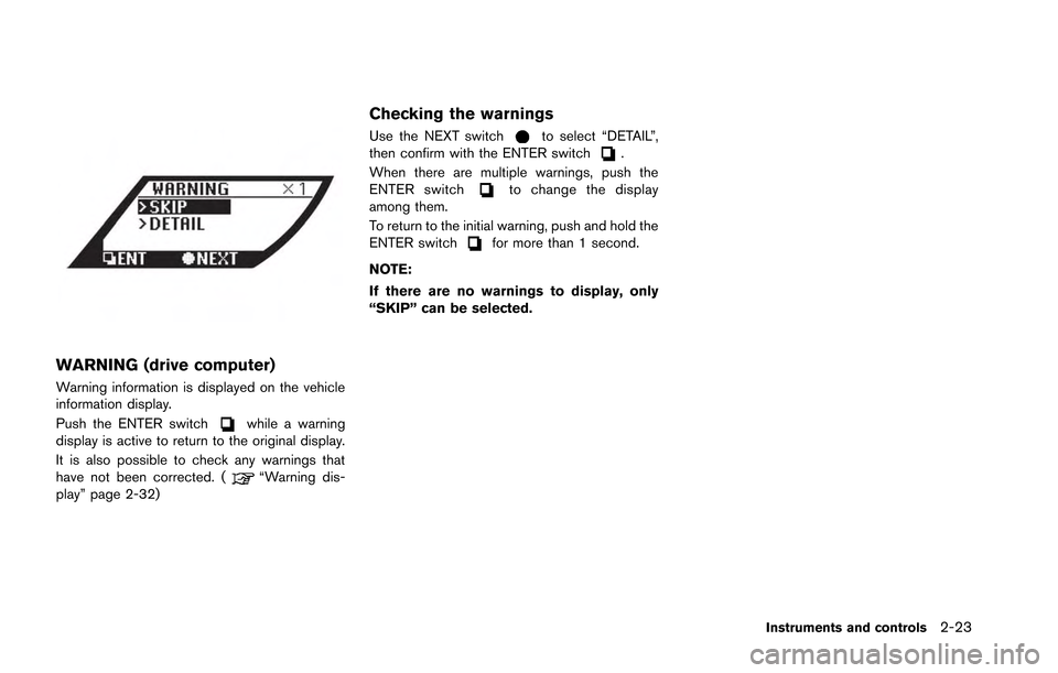 NISSAN GT-R 2013 R35 Owners Manual WARNING (drive computer)
Warning information is displayed on the vehicle
information display.
Push the ENTER switch
while a warning
display is active to return to the original display.
It is also poss NISSAN GT-R 2013 R35 Owners Manual WARNING (drive computer)
Warning information is displayed on the vehicle
information display.
Push the ENTER switch
while a warning
display is active to return to the original display.
It is also poss