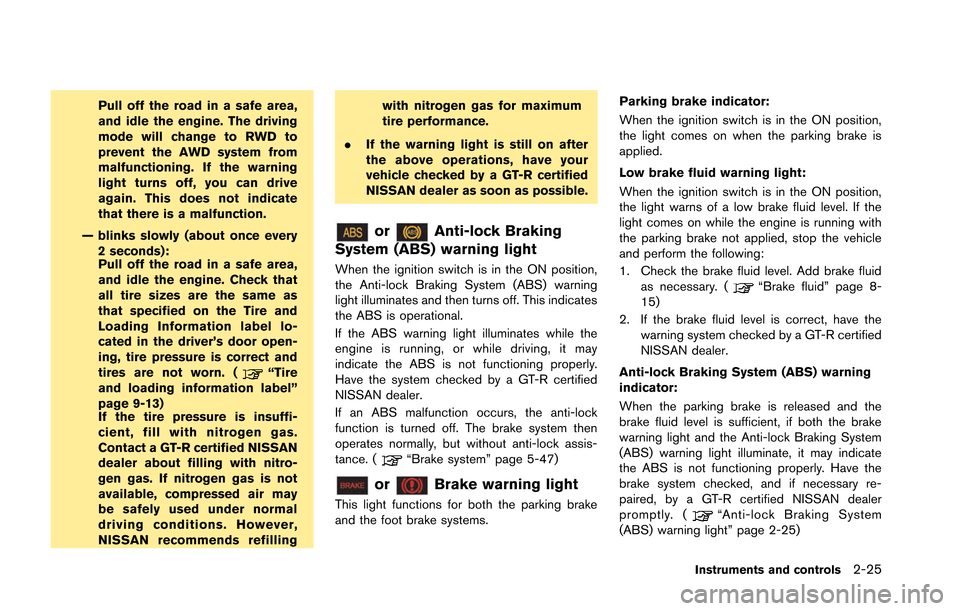 NISSAN GT-R 2013 R35 User Guide Pull off the road in a safe area,
and idle the engine. The driving
mode will change to RWD to
prevent the AWD system from
malfunctioning. If the warning
light turns off, you can drive
again. This does