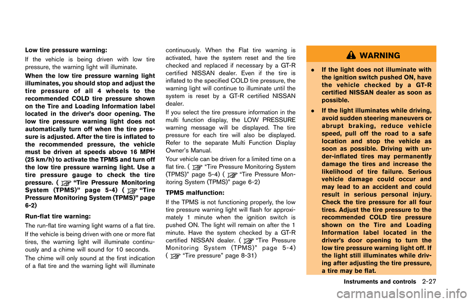 NISSAN GT-R 2013 R35 Owners Manual Low tire pressure warning:
If the vehicle is being driven with low tire
pressure, the warning light will illuminate.
When the low tire pressure warning light
illuminates, you should stop and adjust th