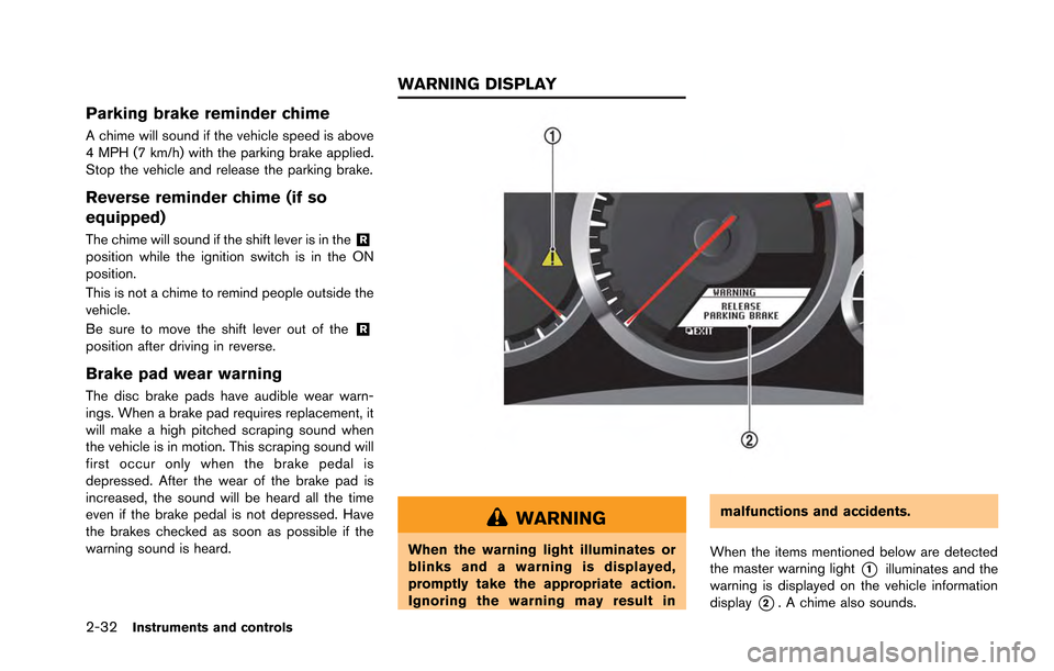 NISSAN GT-R 2013 R35 Owners Manual 2-32Instruments and controls
Parking brake reminder chime
A chime will sound if the vehicle speed is above
4 MPH (7 km/h) with the parking brake applied.
Stop the vehicle and release the parking brake