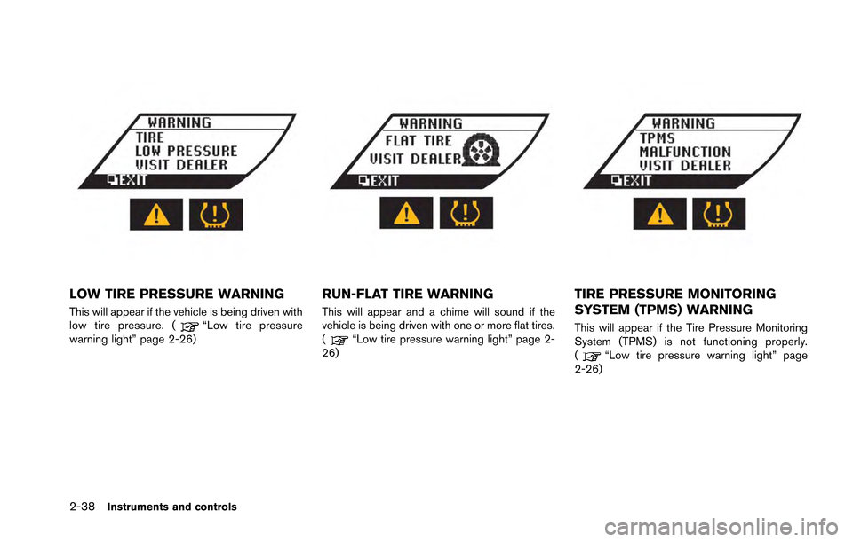 NISSAN GT-R 2013 R35 Owners Manual 2-38Instruments and controls
LOW TIRE PRESSURE WARNING
This will appear if the vehicle is being driven with
low tire pressure. (“Low tire pressure
warning light” page 2-26)
RUN-FLAT TIRE WARNING
T