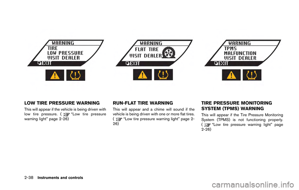 NISSAN GT-R 2013 R35 User Guide 2-38Instruments and controls
LOW TIRE PRESSURE WARNING
This will appear if the vehicle is being driven with
low tire pressure. (“Low tire pressure
warning light” page 2-26)
RUN-FLAT TIRE WARNING
T