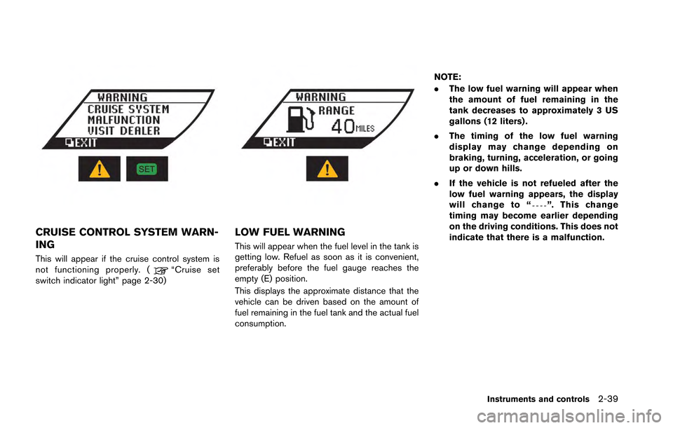 NISSAN GT-R 2013 R35 Owners Manual CRUISE CONTROL SYSTEM WARN-
ING
This will appear if the cruise control system is
not functioning properly. (“Cruise set
switch indicator light” page 2-30)
LOW FUEL WARNING
This will appear when th