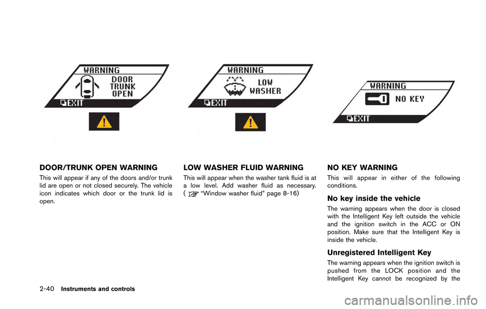 NISSAN GT-R 2013 R35 Owners Manual 2-40Instruments and controls
DOOR/TRUNK OPEN WARNING
This will appear if any of the doors and/or trunk
lid are open or not closed securely. The vehicle
icon indicates which door or the trunk lid is
op NISSAN GT-R 2013 R35 Owners Manual 2-40Instruments and controls
DOOR/TRUNK OPEN WARNING
This will appear if any of the doors and/or trunk
lid are open or not closed securely. The vehicle
icon indicates which door or the trunk lid is
op