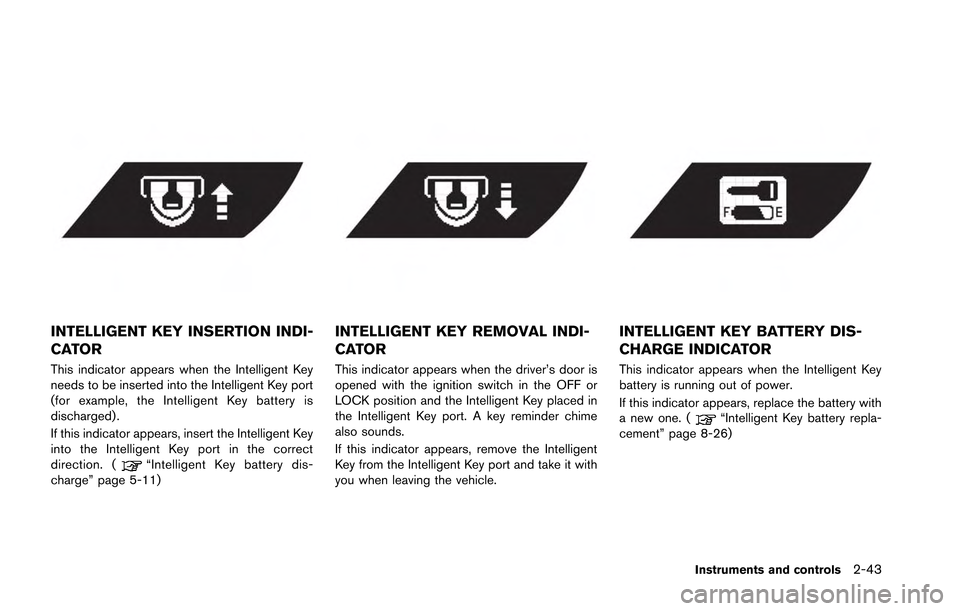 NISSAN GT-R 2013 R35 Owners Manual INTELLIGENT KEY INSERTION INDI-
CATOR
This indicator appears when the Intelligent Key
needs to be inserted into the Intelligent Key port
(for example, the Intelligent Key battery is
discharged) .
If t