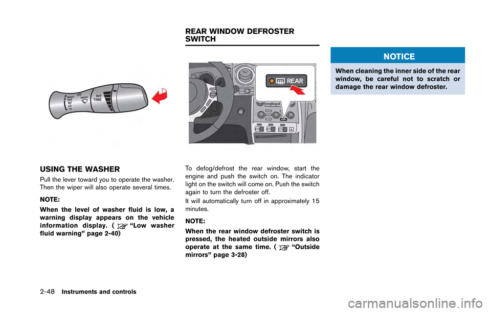 NISSAN GT-R 2013 R35 Owners Manual 2-48Instruments and controls
USING THE WASHER
Pull the lever toward you to operate the washer.
Then the wiper will also operate several times.
NOTE:
When the level of washer fluid is low, a
warning di NISSAN GT-R 2013 R35 Owners Manual 2-48Instruments and controls
USING THE WASHER
Pull the lever toward you to operate the washer.
Then the wiper will also operate several times.
NOTE:
When the level of washer fluid is low, a
warning di