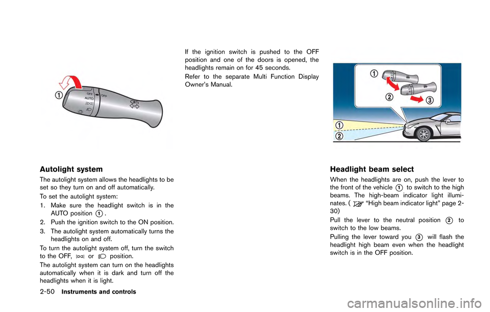 NISSAN GT-R 2013 R35 Owners Manual 2-50Instruments and controls
Autolight system
The autolight system allows the headlights to be
set so they turn on and off automatically.
To set the autolight system:
1. Make sure the headlight switch NISSAN GT-R 2013 R35 Owners Manual 2-50Instruments and controls
Autolight system
The autolight system allows the headlights to be
set so they turn on and off automatically.
To set the autolight system:
1. Make sure the headlight switch