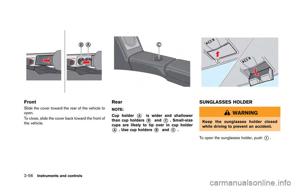 NISSAN GT-R 2013 R35 Owners Manual 2-56Instruments and controls
Front
Slide the cover toward the rear of the vehicle to
open.
To close, slide the cover back toward the front of
the vehicle.
Rear
NOTE:
Cup holder
*Ais wider and shallowe