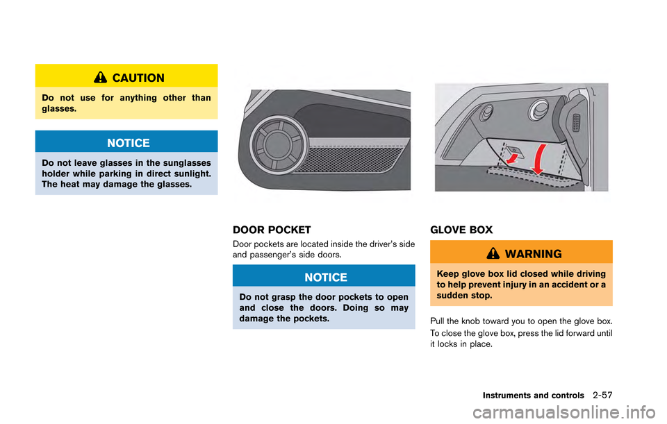 NISSAN GT-R 2013 R35 Owners Manual CAUTION
Do not use for anything other than
glasses.
NOTICE
Do not leave glasses in the sunglasses
holder while parking in direct sunlight.
The heat may damage the glasses.
DOOR POCKET
Door pockets are