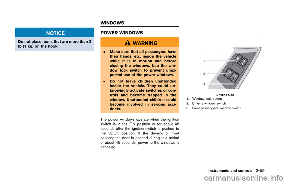 NISSAN GT-R 2013 R35 Owners Manual NOTICE
Do not place items that are more than 2
lb (1 kg) on the hook.
POWER WINDOWS
WARNING
.Make sure that all passengers have
their hands, etc. inside the vehicle
while it is in motion and before
cl NISSAN GT-R 2013 R35 Owners Manual NOTICE
Do not place items that are more than 2
lb (1 kg) on the hook.
POWER WINDOWS
WARNING
.Make sure that all passengers have
their hands, etc. inside the vehicle
while it is in motion and before
cl