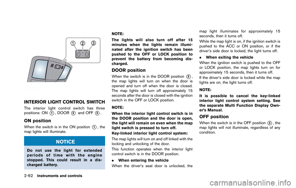 NISSAN GT-R 2013 R35 Owners Manual 2-62Instruments and controls
INTERIOR LIGHT CONTROL SWITCH
The interior light control switch has three
positions: ON
*1, DOOR*2and OFF*3.
ON position
When the switch is in the ON position*1, the
map l NISSAN GT-R 2013 R35 Owners Manual 2-62Instruments and controls
INTERIOR LIGHT CONTROL SWITCH
The interior light control switch has three
positions: ON
*1, DOOR*2and OFF*3.
ON position
When the switch is in the ON position*1, the
map l