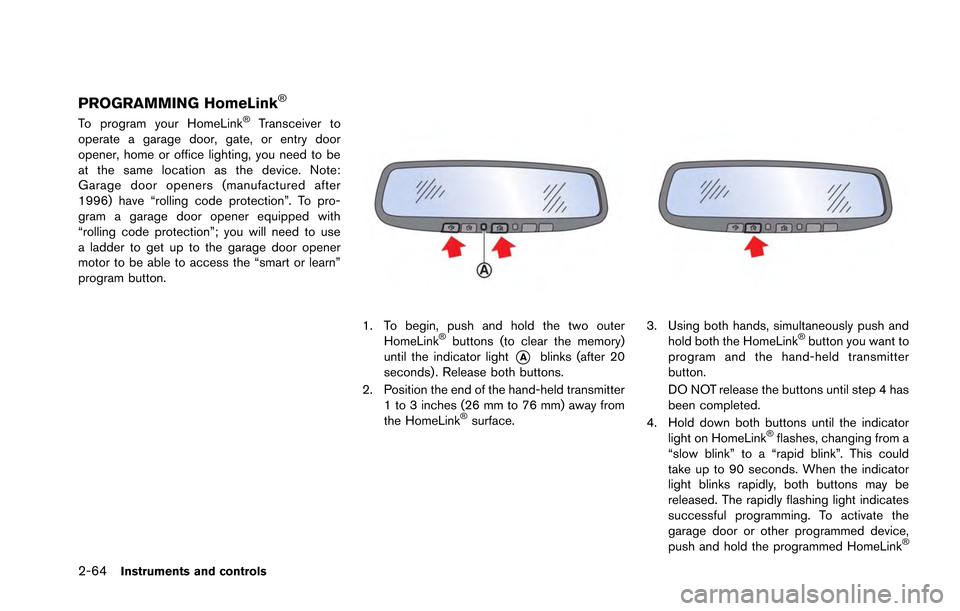 NISSAN GT-R 2013 R35 Owners Manual 2-64Instruments and controls
PROGRAMMING HomeLink®
To program your HomeLink®Transceiver to
operate a garage door, gate, or entry door
opener, home or office lighting, you need to be
at the same loca NISSAN GT-R 2013 R35 Owners Manual 2-64Instruments and controls
PROGRAMMING HomeLink®
To program your HomeLink®Transceiver to
operate a garage door, gate, or entry door
opener, home or office lighting, you need to be
at the same loca