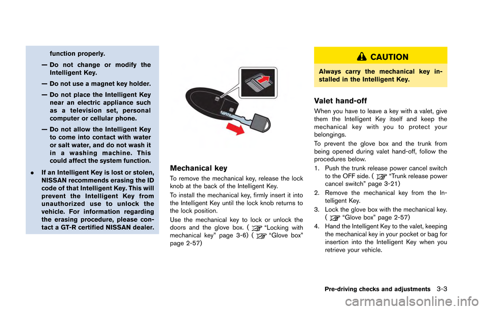NISSAN GT-R 2013 R35 Owners Manual function properly.
— Do not change or modify the Intelligent Key.
— Do not use a magnet key holder.
— Do not place the Intelligent Key near an electric appliance such
as a television set, person