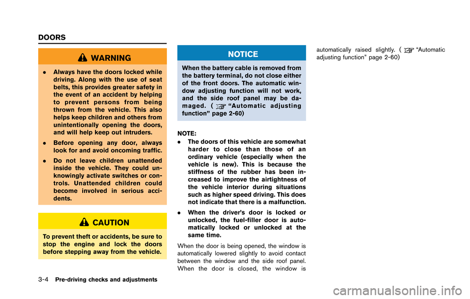 NISSAN GT-R 2013 R35 Owners Manual 3-4Pre-driving checks and adjustments
WARNING
.Always have the doors locked while
driving. Along with the use of seat
belts, this provides greater safety in
the event of an accident by helping
to prev