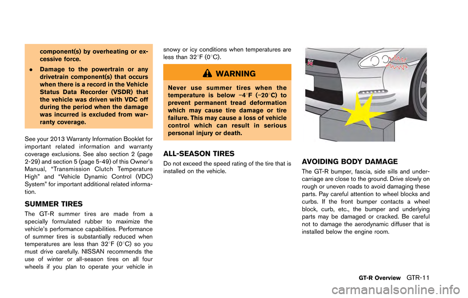 NISSAN GT-R 2013 R35 Owners Manual component(s) by overheating or ex-
cessive force.
. Damage to the powertrain or any
drivetrain component(s) that occurs
when there is a record in the Vehicle
Status Data Recorder (VSDR) that
the vehic