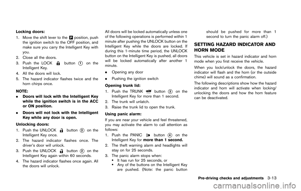 NISSAN GT-R 2013 R35 Owners Manual Locking doors:
1. Move the shift lever to the
&Pposition, push
the ignition switch to the OFF position, and
make sure you carry the Intelligent Key with
you.
2. Close all the doors.
3. Push the LOCK
b NISSAN GT-R 2013 R35 Owners Manual Locking doors:
1. Move the shift lever to the
&Pposition, push
the ignition switch to the OFF position, and
make sure you carry the Intelligent Key with
you.
2. Close all the doors.
3. Push the LOCK
b