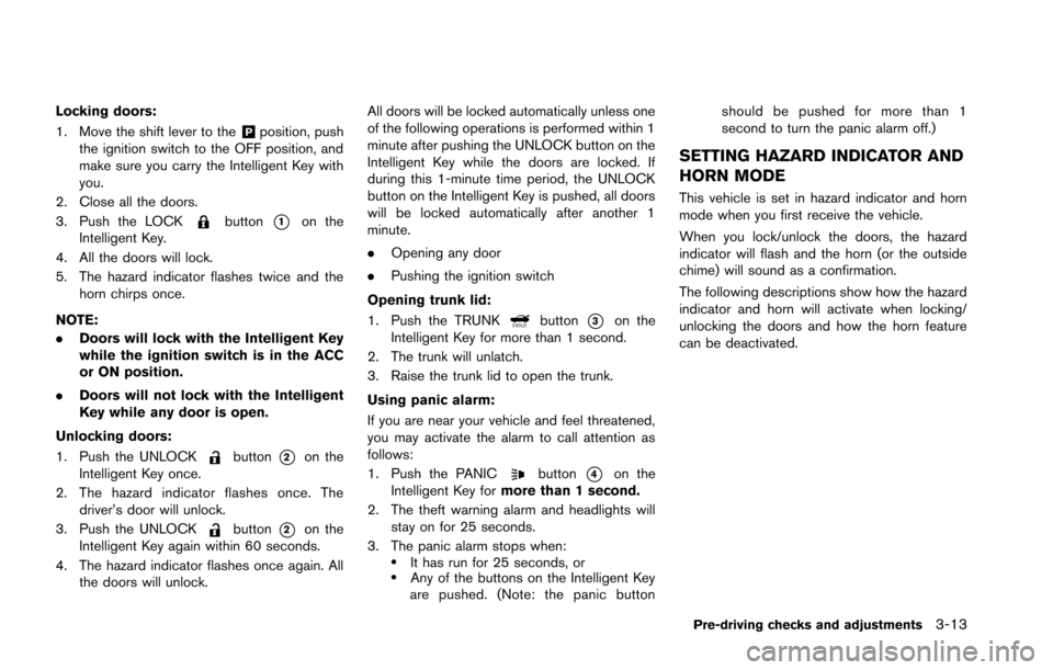 NISSAN GT-R 2013 R35 Owners Manual Locking doors:
1. Move the shift lever to the
&Pposition, push
the ignition switch to the OFF position, and
make sure you carry the Intelligent Key with
you.
2. Close all the doors.
3. Push the LOCK
b