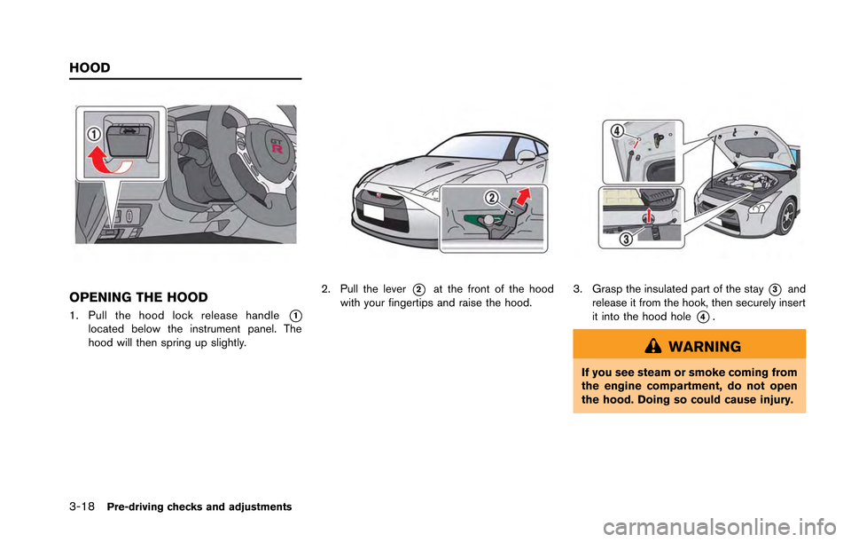 NISSAN GT-R 2013 R35 Owners Manual 3-18Pre-driving checks and adjustments
OPENING THE HOOD
1. Pull the hood lock release handle*1located below the instrument panel. The
hood will then spring up slightly.
2. Pull the lever*2at the front NISSAN GT-R 2013 R35 Owners Manual 3-18Pre-driving checks and adjustments
OPENING THE HOOD
1. Pull the hood lock release handle*1located below the instrument panel. The
hood will then spring up slightly.
2. Pull the lever*2at the front